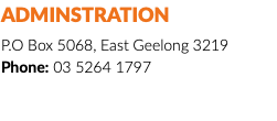 ADMINSTRATION P.O Box 5068, East Geelong 3219 Phone: 03 5264 1797 